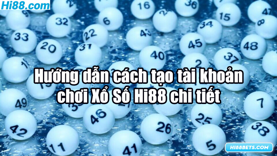 Hướng dẫn tạo tài khoản Hi88 để chơi xổ số lô đề