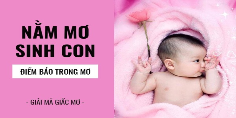 Giải Mã Hiện Tượng Mơ Thấy Sinh Con Kèm Các Con Số Tài Lộc